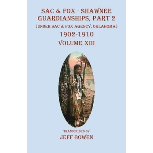 Sac & Fox - Shawnee Guardianships, Part 2: (Under Sac & Fox Agency, Oklahoma) 1902-1910 Volume XIII