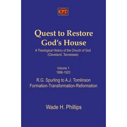 Quest to Restore God's House - A Theological History of the Church of God (Cleveland, Tennessee): Volume I, 1886-1923, R.G. Spurling to A.J. Tomlinson