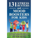 131 Stress Busters and Mood Boosters For Kids: How to help kids ease anxiety, feel happy, and reach their goals