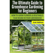 Ultimate Guide To Greenhouse Gardening for Beginners: How to Grow Flowers and Vegetables Year-Round In Your Greenhouse