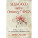 Seeing God in the Ordinary Things: 90 Days to Discover the Extraordinary Blessings of God