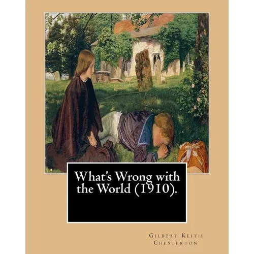 What's Wrong with the World (1910). By: Gilbert Keith Chesterton, dedicated By: C. F. G. Masterman: Charles Frederick Gurney Masterman PC (24 October