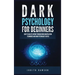 Dark Psychology for Beginners: How to Analyze Anyone Through Mind Manipulation Techniques and Dark Psychology Tactics