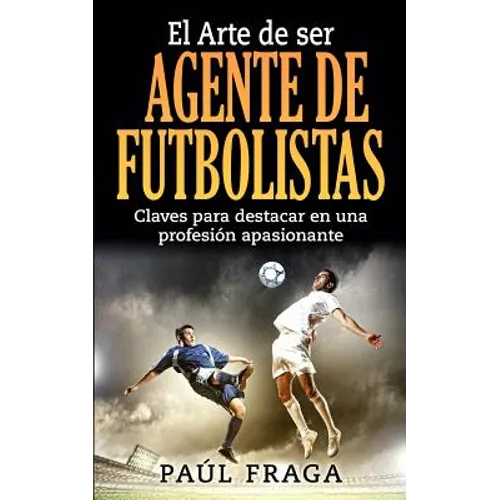 El Arte de ser Agente de Futbolistas: Claves para destacar en una profesion apasionante