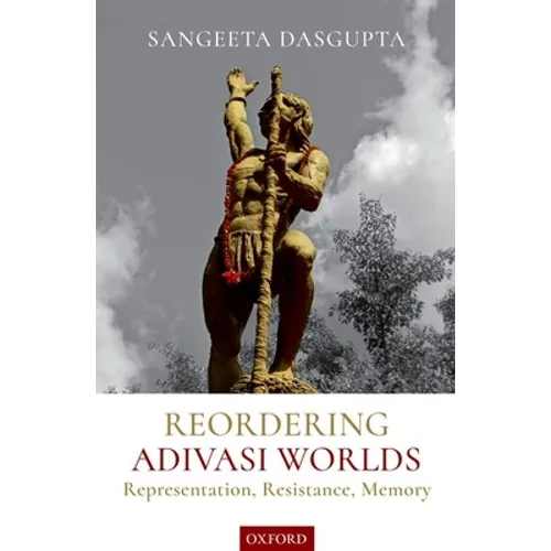 Reordering Adivasi Worlds: Representation, Resistance, Memory