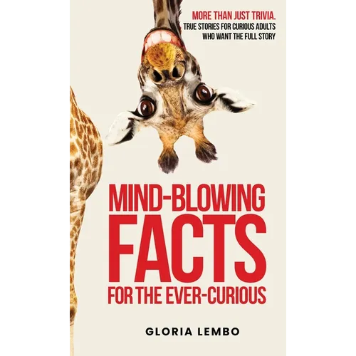 Mind-Blowing Facts for the Ever-Curious: More Than Just Trivia. True Stories for Curious Adults Who Want the Full Story
