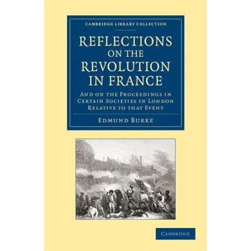 Reflections on the Revolution in France: And on the Proceedings in Certain Societies in London Relative to That Event
