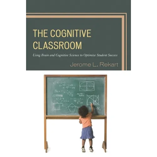 The Cognitive Classroom: Using Brain and Cognitive Science to Optimize Student Success