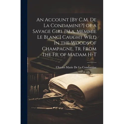 An Account [By C.M. De La Condamine?] of a Savage Girl [M.a. Memmie Le Blanc] Caught Wild in the Woods of Champagne, Tr. From the Fr. of Madam H-T