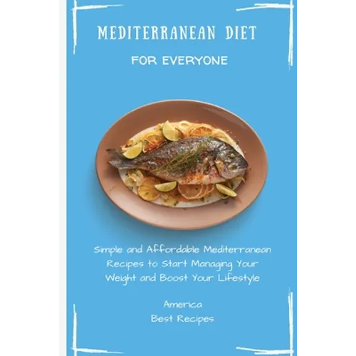 Mediterranean Diet for Everyone: Simple and Affordable Mediterranean Recipes to Start Managing Your Weight and Boost Your Lifestyle