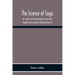 The Science Of Logic; An Inquiry Into The Principles Of Accurate Thought And Scientific Method (Volume I)