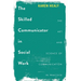The Skilled Communicator in Social Work: The Art and Science of Communication in Practice