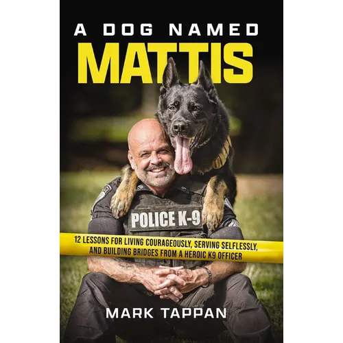 A Dog Named Mattis: 12 Lessons for Living Courageously, Serving Selflessly, and Building Bridges from a Heroic K9 Officer (the Perfect Gift for Dog Lo