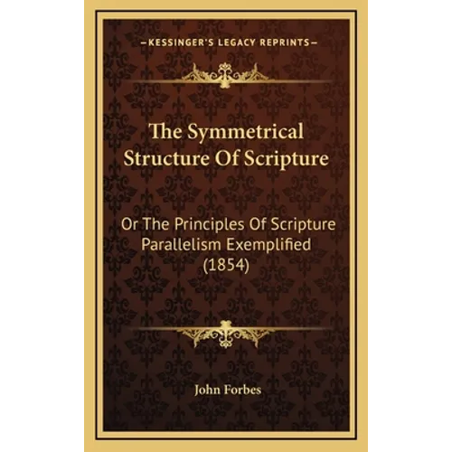 The Symmetrical Structure Of Scripture: Or The Principles Of Scripture Parallelism Exemplified (1854)
