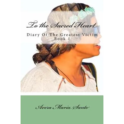 To the Sacred Heart: Diary of The Greatest Victim (Book 1)