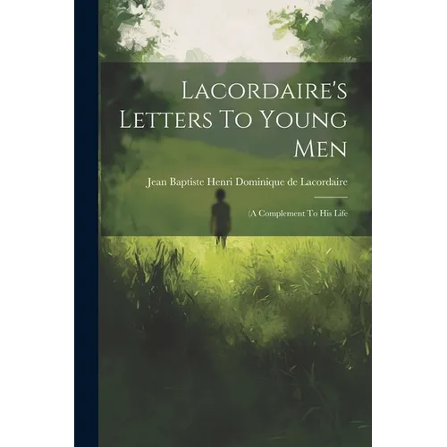 Lacordaire's Letters To Young Men: (a Complement To His Life