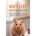Hamster richtig halten: Der umfassende Leitfaden zu Rassen, Gehegen, Umgang, Training, Fütterung, Bindungsaufbau, Fellpflege, Gesundheitsvorsorge und