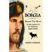 BORGIA, Behind The Myth: A New History of the Notorious Papal Family