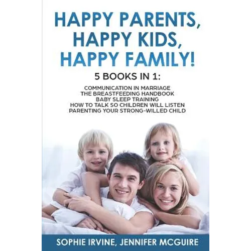 Happy Kids, Happy Parents, Happy Family! 5 books in 1: Communication in Marriage, How to Talk so Children Will Listen, The Breastfeeding Handbook, Bab