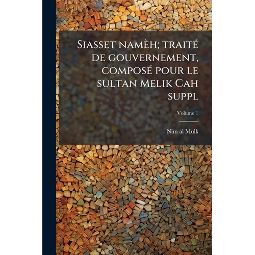 Siasset namèh; traité de gouvernement, composé pour le sultan Melik Cah suppl; Volume 1