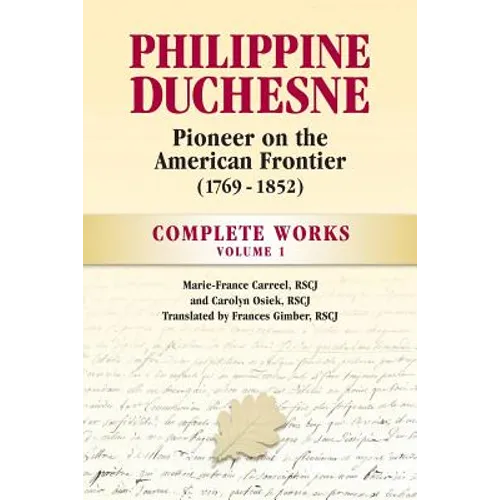 Philippine Duchesne, Pioneer on the American Frontier (1769-1852) Volume 1: Complete Works