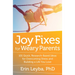 Joy Fixes for Weary Parents: 101 Quick, Research-Based Ideas for Overcoming Stress and Building a Life You Love