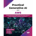 Practical Generative AI on AWS: Building generative AI applications with Amazon Bedrock, Amazon SageMaker JumpStart, and Amazon Q (English Edition)