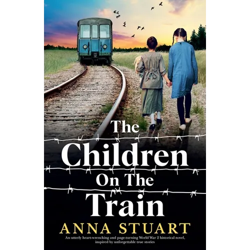 The Children on the Train: An utterly heart-wrenching and page-turning World War 2 historical novel, inspired by unforgettable true stories