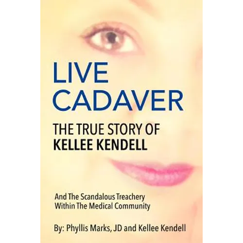 Live Cadaver: The True Story Of Kellee Kendell And Scandalous Treachery In The Medical Community