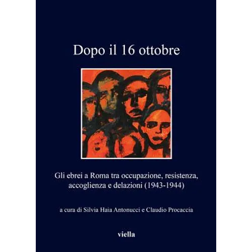 Dopo Il 16 Ottobre: Gli Ebrei a Roma Tra Occupazione, Resistenza, Accoglienza E Delazioni (1943-1944)