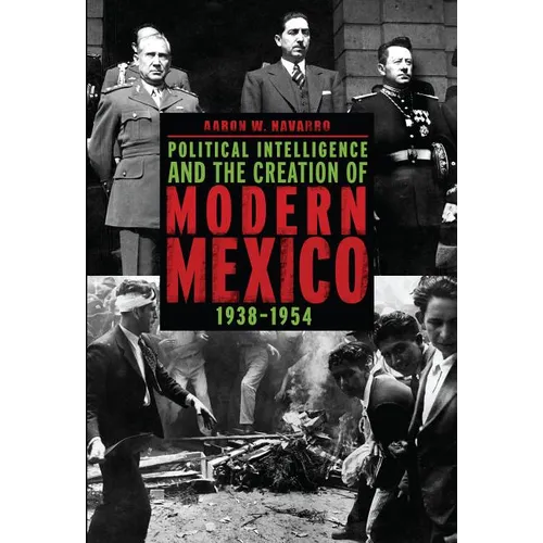 Political Intelligence and the Creation of Modern Mexico, 1938-1954