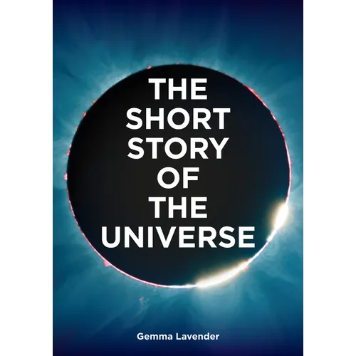 The Short Story of the Universe: A Pocket Guide to the History, Structure, Theories and Building Blocks of the Cosmos