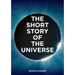 The Short Story of the Universe: A Pocket Guide to the History, Structure, Theories and Building Blocks of the Cosmos