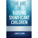 The Art of Raising Significant Children: Parenting 101-606 Physically, Mentally, Spiritually, Emotionally & Socially
