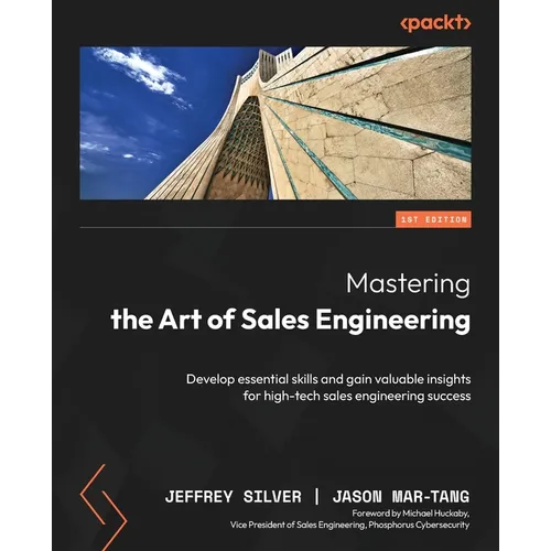 Mastering the Art of Sales Engineering: Develop essential skills and gain valuable insights for high-tech sales engineering success
