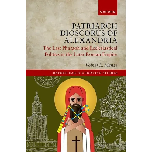 Patriarch Dioscorus of Alexandria: The Last Pharaoh and Ecclesiastical Politics in the Later Roman Empire