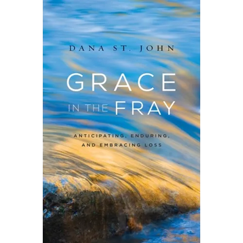 Grace in the Fray: Anticipating, Enduring, and Embracing Loss