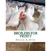 Broilers For Profit: From The Experiences of The Pioneer Broiler Chicken Raisers of This Country