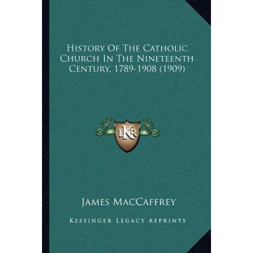 History Of The Catholic Church In The Nineteenth Century, 1789-1908 (1909)