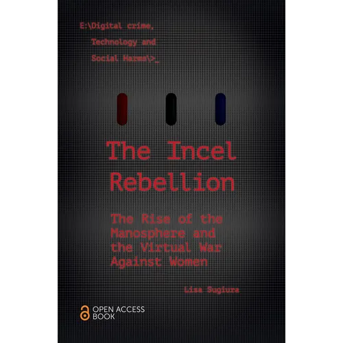 The Incel Rebellion: The Rise of the Manosphere and the Virtual War Against Women