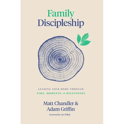 Family Discipleship: Leading Your Home Through Time, Moments, and Milestones