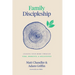 Family Discipleship: Leading Your Home Through Time, Moments, and Milestones