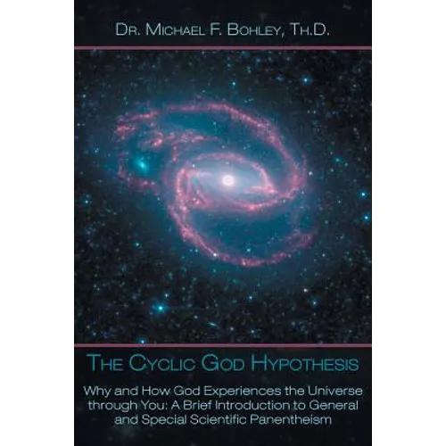 The Cyclic God Hypothesis: Why and How God Experiences the Universe Through You: A Brief Introduction to General and Special Scientific Panenthei