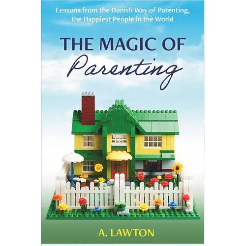 The Magic of Parenting: Lessons from the Danish Way of Parenting, the Happiest People in the World