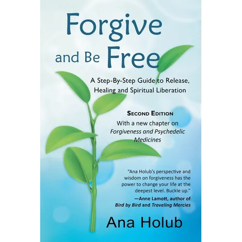 Forgive and Be Free: A Step-by-Step Guide to Release, Healing and Spiritual Liberation