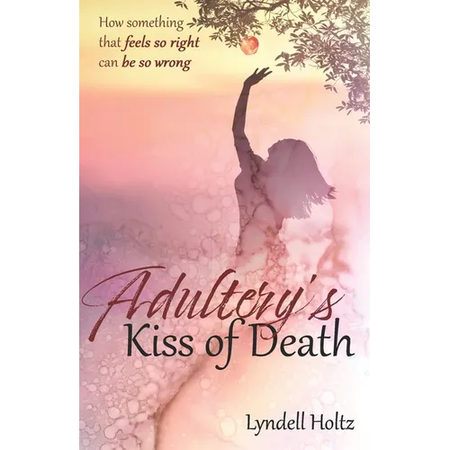Adultery's Kiss of Death: How something that feels so right can be so wrong