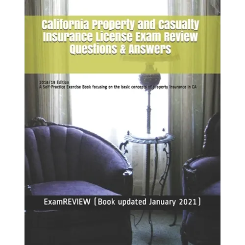 California Property and Casualty Insurance License Exam Review Questions & Answers 2018/19 Edition: A Self-Practice Exercise Book focusing on the basi