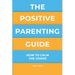 The Positive Parenting Guide: How To Calm The Chaos Of Being A Parent & Be A Nurturing Confident Influence