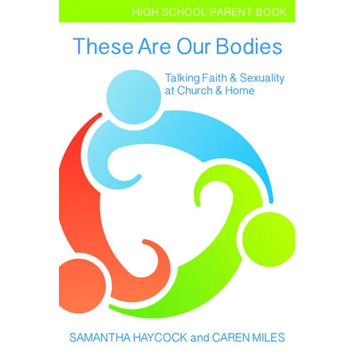 These Are Our Bodies, High School Parent Book: Talking Faith & Sexuality at Church & Home (High School Parent Book)