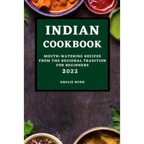 Indian Cookbook 2022: Mouth-Watering Recipes from the Regional Tradition for Beginners